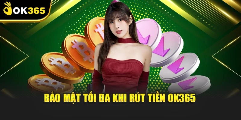 Bảo mật tối đa khi rút tiền OK365