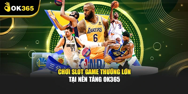 Chơi slot game thưởng lớn tại nền tảng OK365
