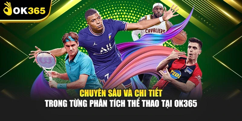Chuyên sâu và chi tiết trong từng phân tích thể thao tại OK365