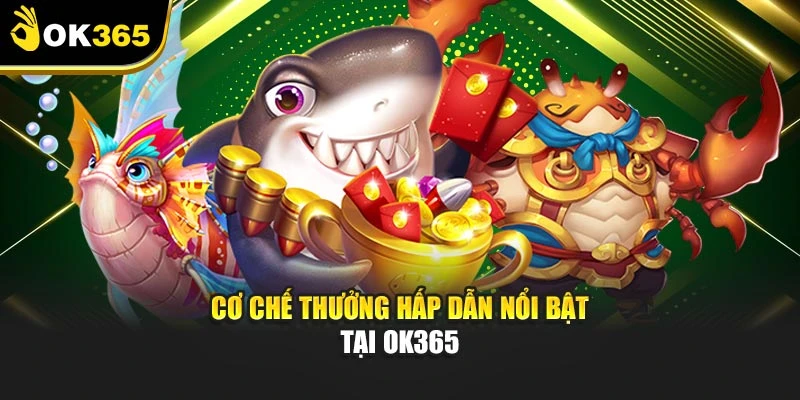 Cơ chế thưởng hấp dẫn nổi bật tại OK365