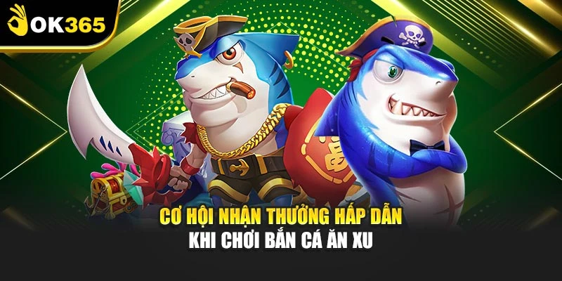 Cơ hội nhận thưởng hấp dẫn khi chơi bắn cá ăn xu