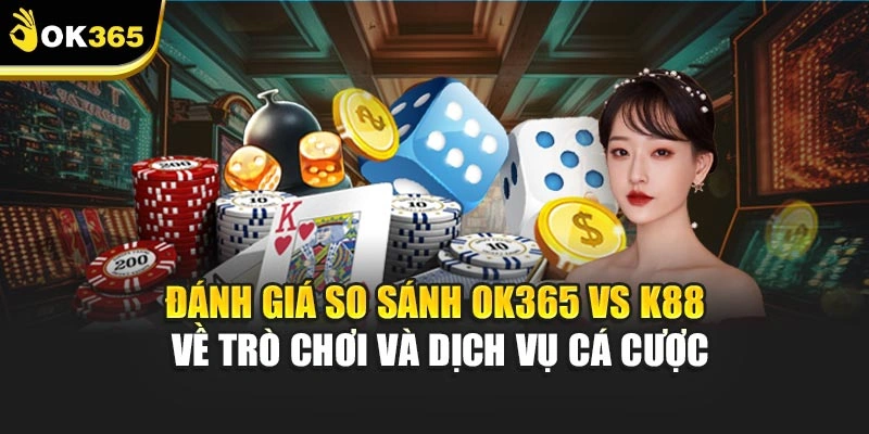 Đánh giá so sánh ok365 vs k88 về trò chơi và dịch vụ cá cược