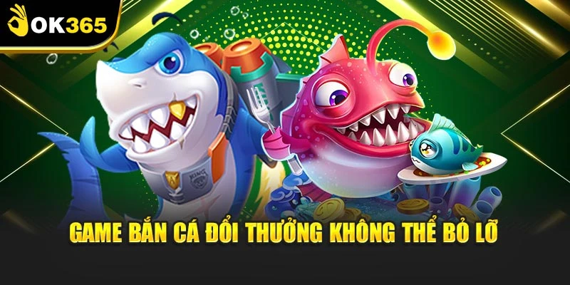 Game bắn cá đổi thưởng không thể bỏ lỡ