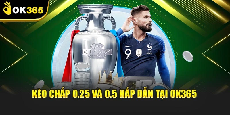 Kèo chấp 0.25 và 0.5 hấp dẫn tại OK365