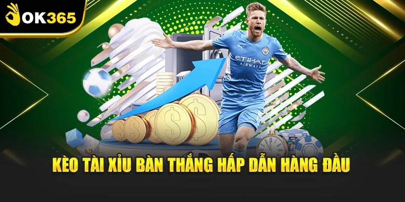 Kèo tài xỉu bàn thắng hấp dẫn hàng đầu