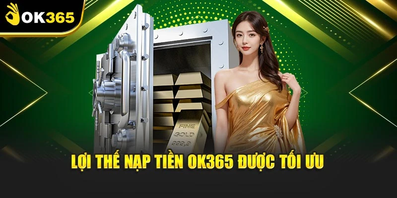 Lợi thế nạp tiền OK365 được tối ưu