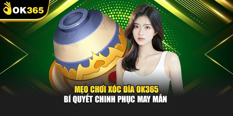 Mẹo Chơi Xóc Đĩa Ok365 – Bí Quyết Chinh Phục May Mắn