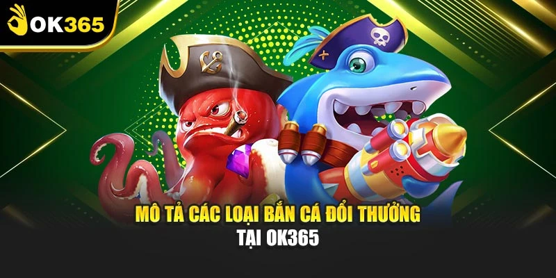 Mô tả các loại bắn cá đổi thưởng tại OK365