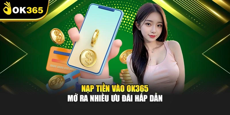 Nạp tiền vào OK365 mở ra nhiều ưu đãi hấp dẫn