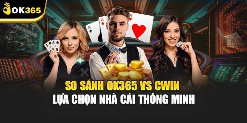 So Sánh Ok365 Vs Cwin - Lựa Chọn Nhà Cái Thông Minh