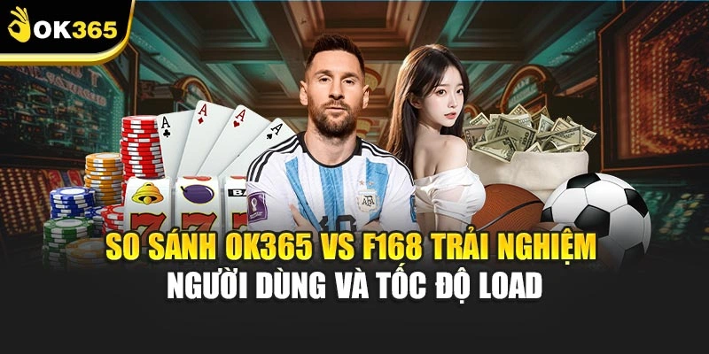 So sánh ok365 vs f168 trải nghiệm người dùng và tốc độ load