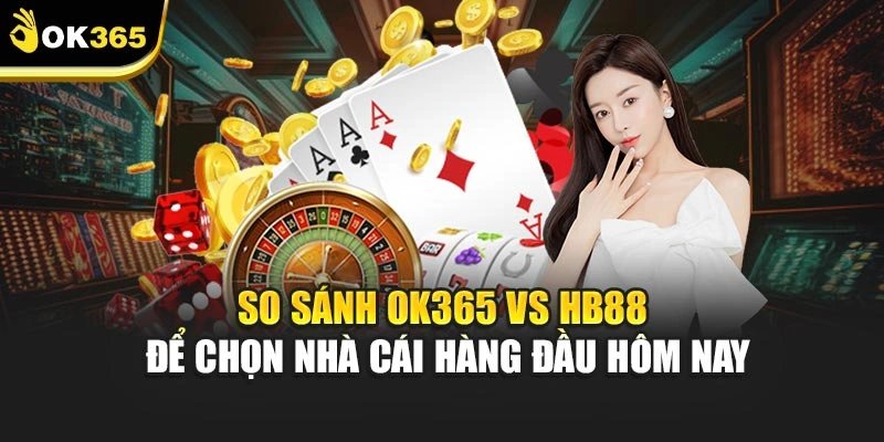 So Sánh Ok365 Vs Hb88 Để Chọn Nhà Cái Hàng Đầu Hôm Nay