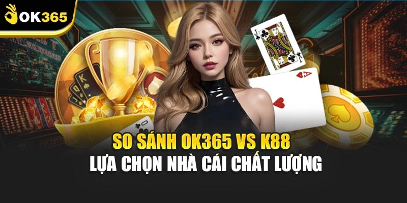 So Sánh Ok365 Vs K88 - Lựa Chọn Nhà Cái Chất Lượng
