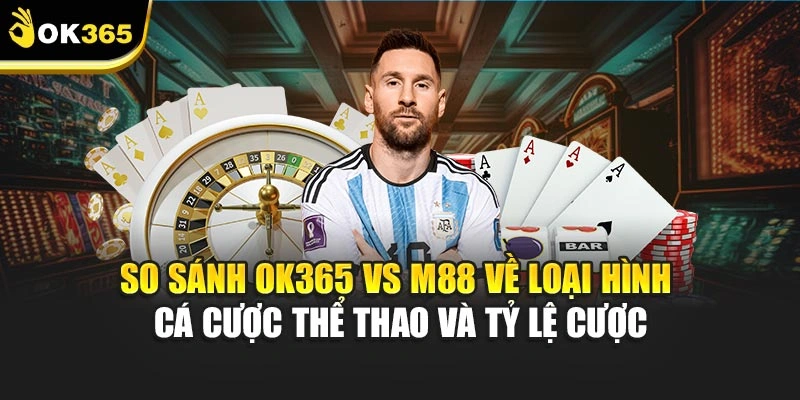 So sánh ok365 vs m88 về loại hình cá cược thể thao và tỷ lệ cược