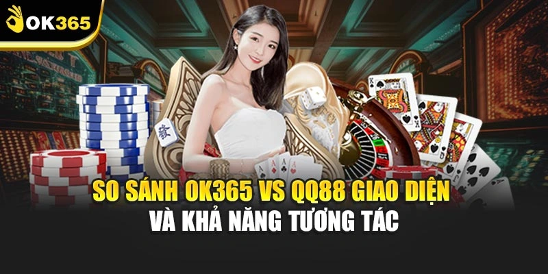 So sánh ok365 vs qq88 giao diện và khả năng tương tác