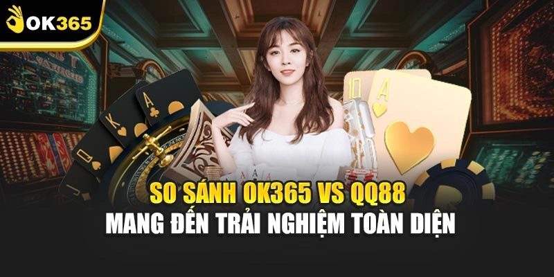 So Sánh Ok365 Vs Qq88 Mang Đến Trải Nghiệm Toàn Diện
