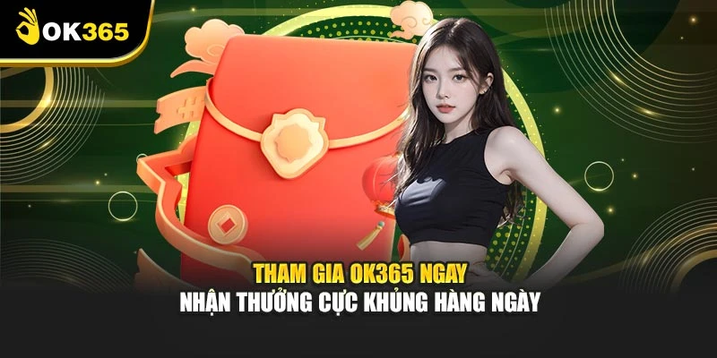 Tham gia OK365 ngay nhận thưởng cực khủng hàng ngày
