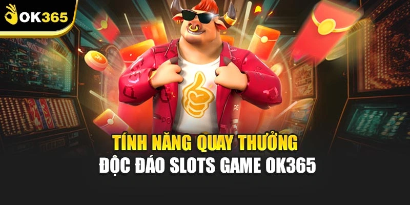 Tính năng quay thưởng độc đáo Slots game ok365
